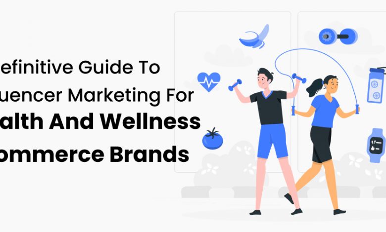 A Definitive Guide To Influencer Marketing For Health And Wellness Ecommerce Brands