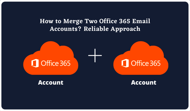 How to Merge Two Office 365 Email Accounts Reliable Approach