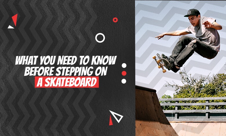 What You Need to Know Before Stepping on A Skateboard